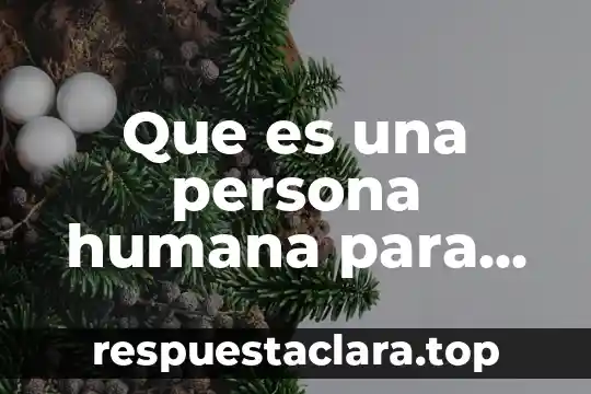 Que es ser una persona cusca 3 Que es una persona humana para el codigo de etica