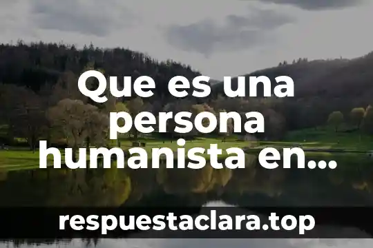 Que es el existencialismo del marxismo humanista 6 Que es una persona humanista en el servicio publico