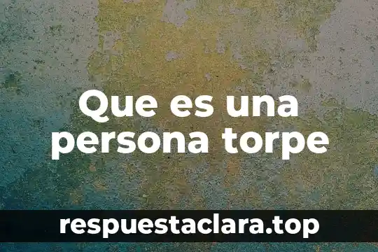 Que es ser una persona recidente 6 Que es una persona torpe