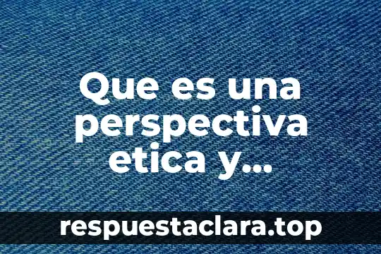 Que es una perspectiva etica y autonoma