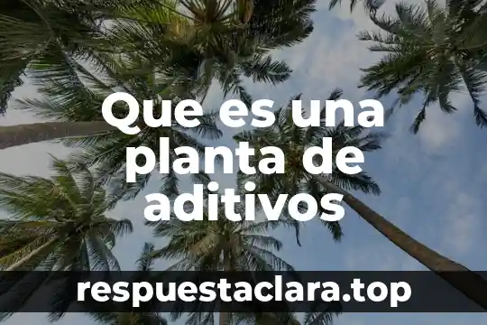 Que es una planta de aditivos