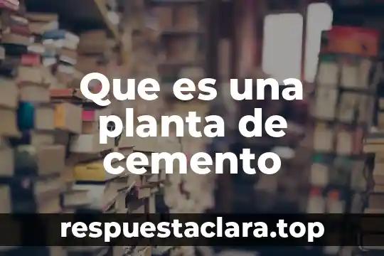 Planta nixtamalizadora que es 4 Que es una planta de cemento