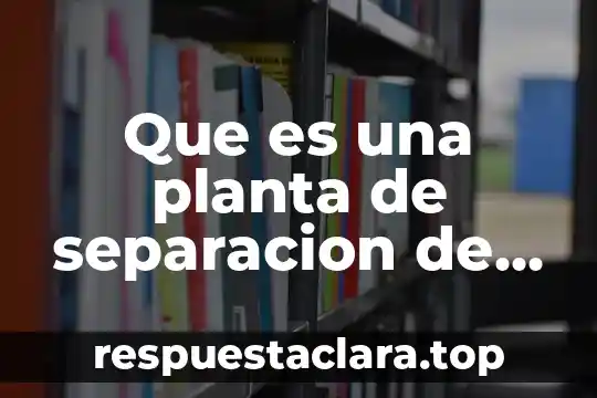 Que es una planta de separacion de aire