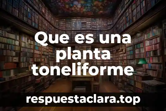 Que es una planta toneliforme