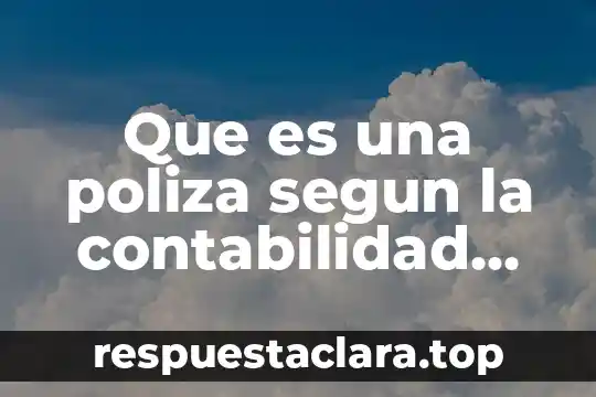 Que es una poliza segun la contabilidad contable