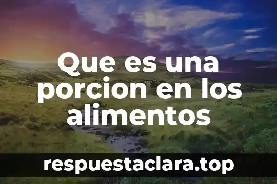 Que es ingeniería en alimentos y biotecnología 7 Que es una porcion en los alimentos