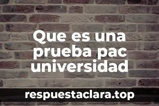 Que es una prueba pac universidad