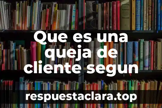 Que es una queja de cliente segun