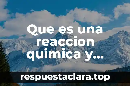 Que es una reaccion quimica y como funciona la ecuacion