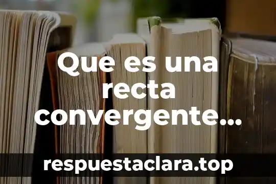 Que es una recta convergente en matemáticas