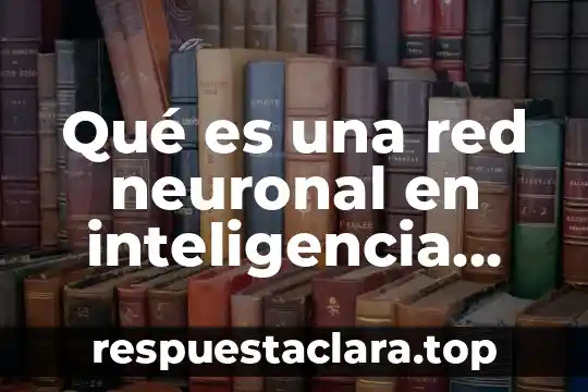 Qué es una red neuronal en inteligencia artificial