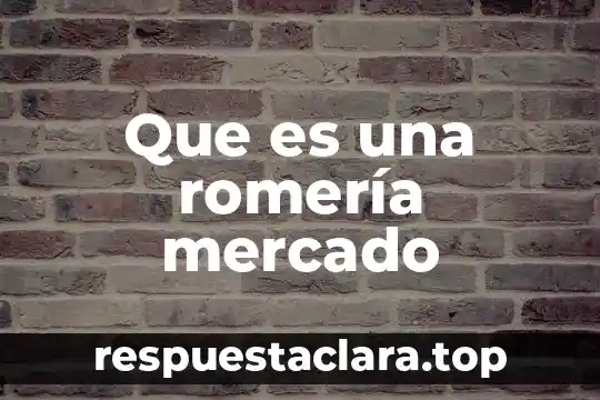Que es una romería mercado
