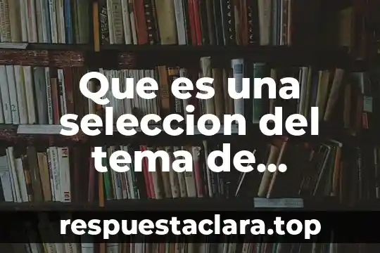 Que es una seleccion del tema de investigacion
