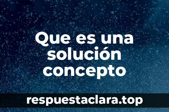 Que es una elección o solucion del problema 6 Que es una solución concepto