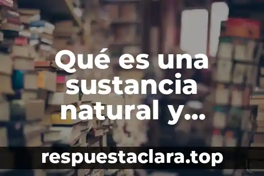 Qué es una sustancia natural y artificial