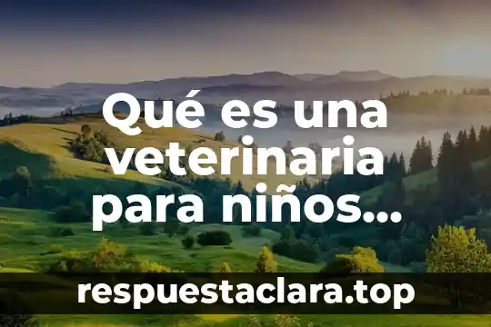 Qué es una veterinaria para niños resumen