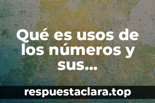 Qué es usos de los números y sus propiedades