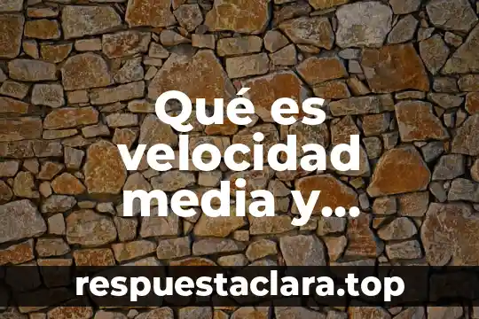 Qué es velocidad media y velocidad instantánea en física