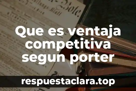 Que es estrategia empresarial segun michael porter 5 Que es ventaja competitiva segun porter