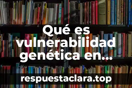 Qué es vulnerabilidad genética en biología