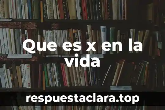 Que es x en la vida