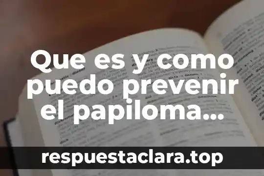 Que es y como puedo prevenir el papiloma humano