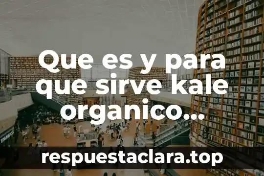 ¿Qué es más denso el agua o un compuesto orgánico? 7 Que es y para que sirve kale organico natural