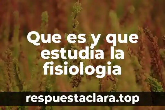 Que es y que estudia la fisiologia