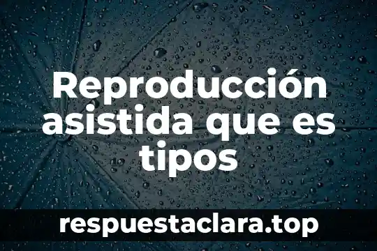 Reproducción asistida que es tipos