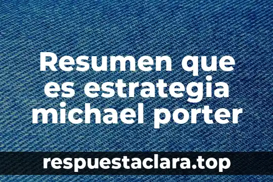 Que es estrategia empresarial segun michael porter 7 Resumen que es estrategia michael porter