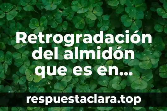 Retrogradación del almidón que es en palabras sencillas