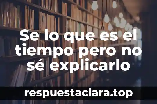 Se lo que es el tiempo pero no sé explicarlo