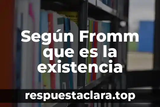 Según Fromm que es la existencia