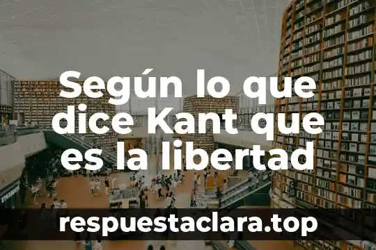 Según lo que dice Kant que es la libertad