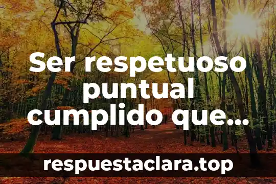 Ser respetuoso puntual cumplido que es