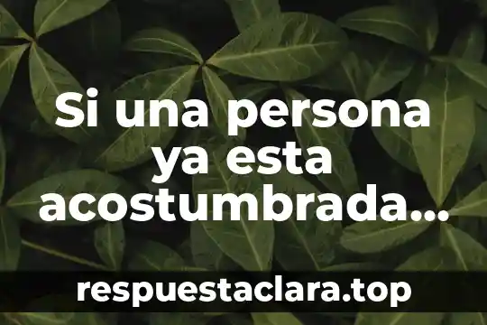 Si una persona ya esta acostumbrada observarte que es