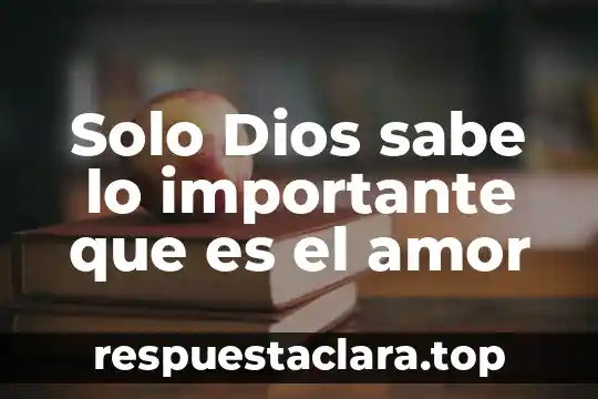 Solo Dios sabe lo importante que es el amor