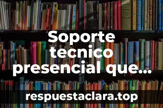 Soporte tecnico presencial que es