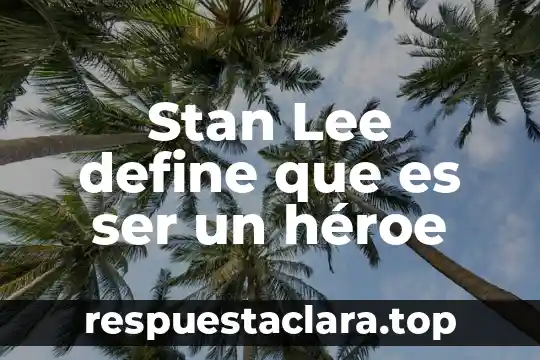 Stan Lee define que es ser un héroe