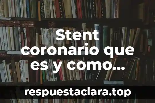 Que es significado y relaciones 4 Stent coronario que es y como funcionamiento