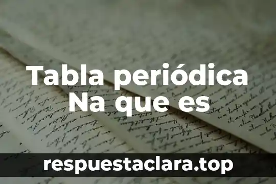 Tabla periódica Na que es