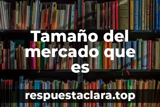 Tamaño del mercado que es