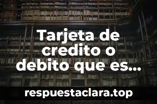 Que es tarjeta debito significado 4 Tarjeta de credito o debito que es mejor