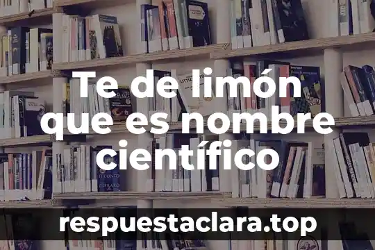 Para que es bueno el te limon 7 Te de limón que es nombre científico