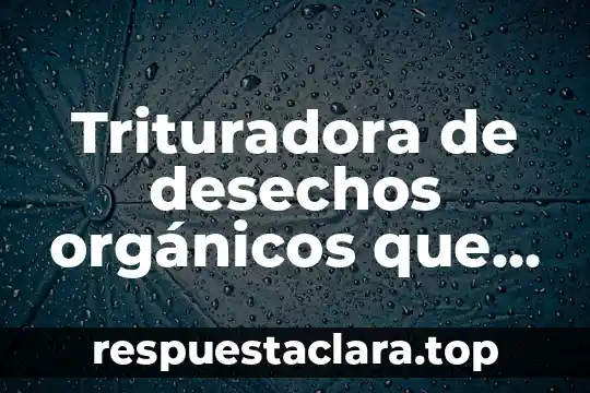 Por que es importante medir los compuestos organicos volatiles 6 Trituradora de desechos orgánicos que es
