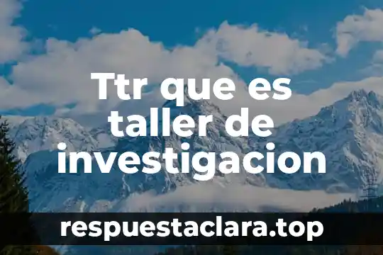 Ttr que es taller de investigacion
