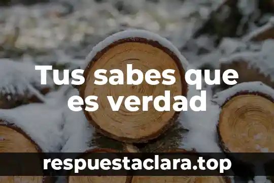 Tus sabes que es verdad