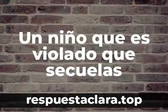 Que es un niño huerfano 8 Un niño que es violado que secuelas