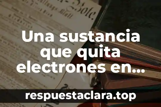 Qué es el concepto de luz 6 Una sustancia que quita electrones en una sustancia que es