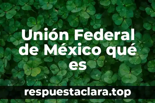 Unión Federal de México qué es